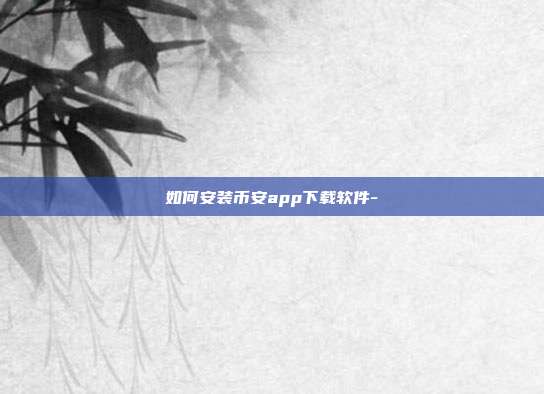 如何安装币安app下载软件-