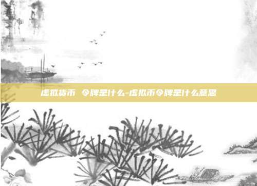 虚拟货币 令牌是什么-虚拟币令牌是什么意思