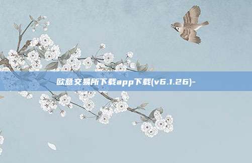 欧意交易所下载app下载(v6.1.26)-