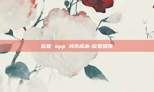 欧意 app 持币成本-欧意提现