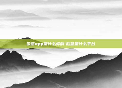 欧意app是什么样的-欧意是什么平台