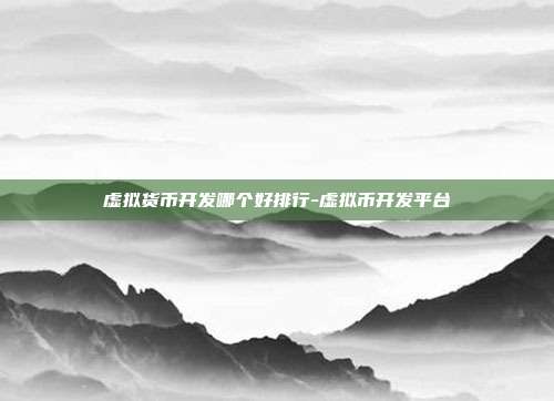 虚拟货币开发哪个好排行-虚拟币开发平台