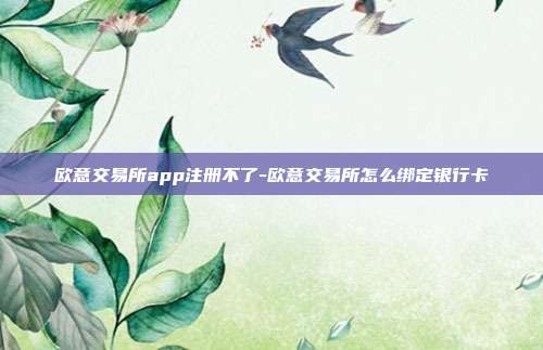 欧意交易所app注册不了-欧意交易所怎么绑定银行卡