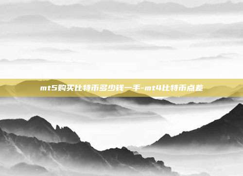 mt5购买比特币多少钱一手-mt4比特币点差