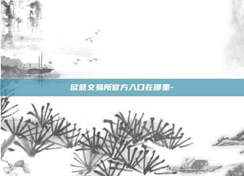 欧意交易所官方入口在哪里-