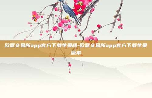 欧意交易所app官方下载苹果版-欧意交易所app官方下载苹果版本