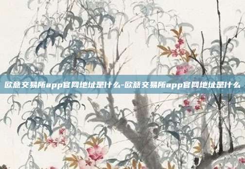 欧意交易所app官网地址是什么-欧意交易所app官网地址是什么