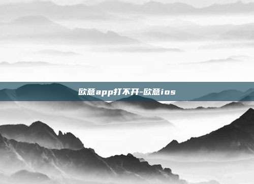 欧意app打不开-欧意ios