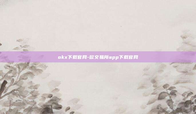 okx下载官网-欧交易所app下载官网