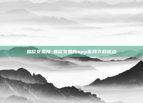 易欧交易所-易欧交易所app官网下载优点