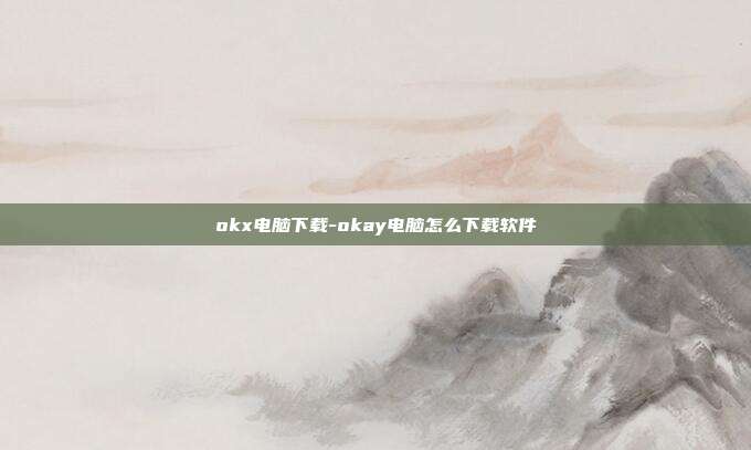 okx电脑下载-okay电脑怎么下载软件