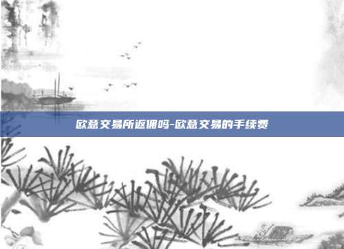 欧意交易所返佣吗-欧意交易的手续费