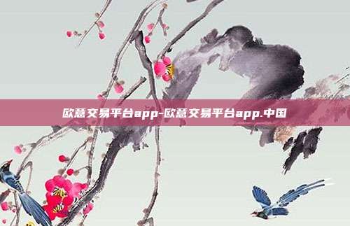 欧意交易平台app-欧意交易平台app.中国