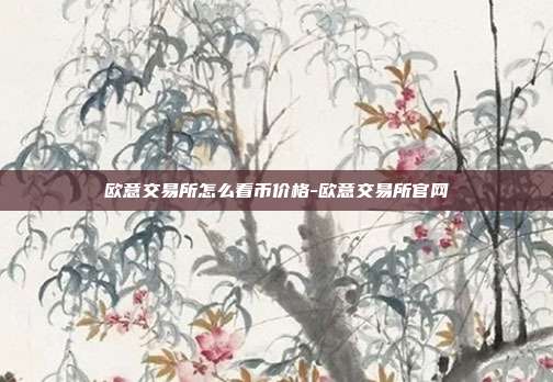 欧意交易所怎么看币价格-欧意交易所官网