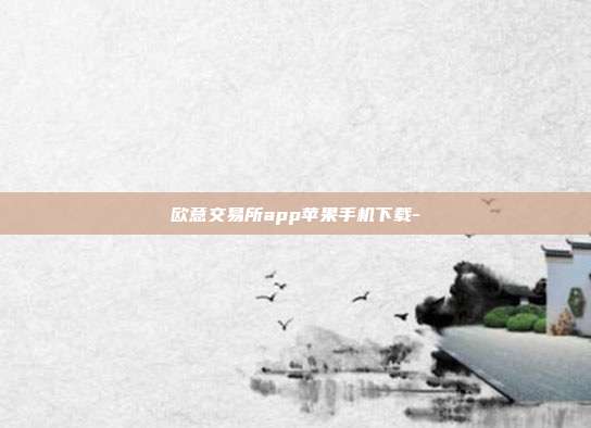 欧意交易所app苹果手机下载-