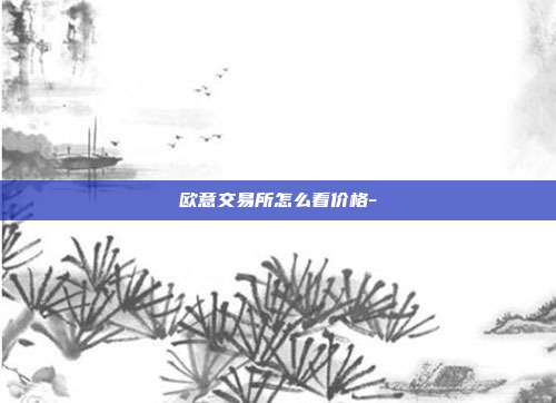 欧意交易所怎么看价格-