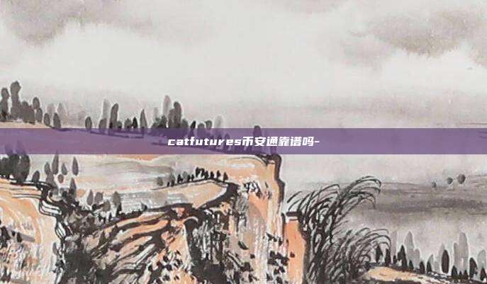 catfutures币安通靠谱吗-