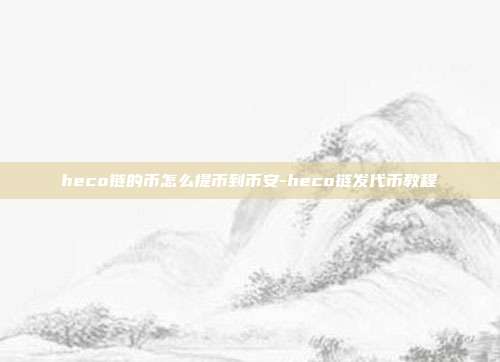 heco链的币怎么提币到币安-heco链发代币教程