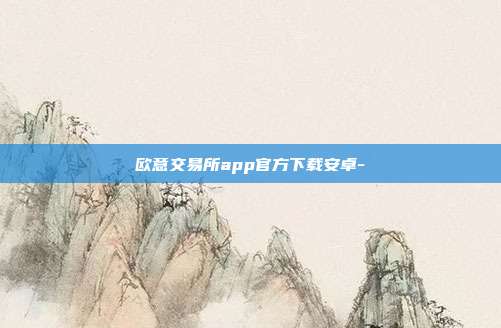 欧意交易所app官方下载安卓-