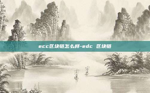 ecc区块链怎么样-edc 区块链