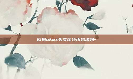 欧易okex买卖比特币合法吗-