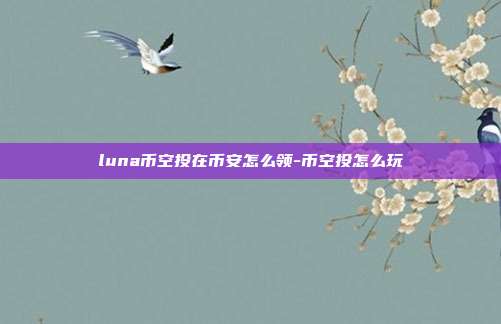 luna币空投在币安怎么领-币空投怎么玩