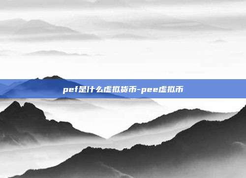 pef是什么虚拟货币-pee虚拟币