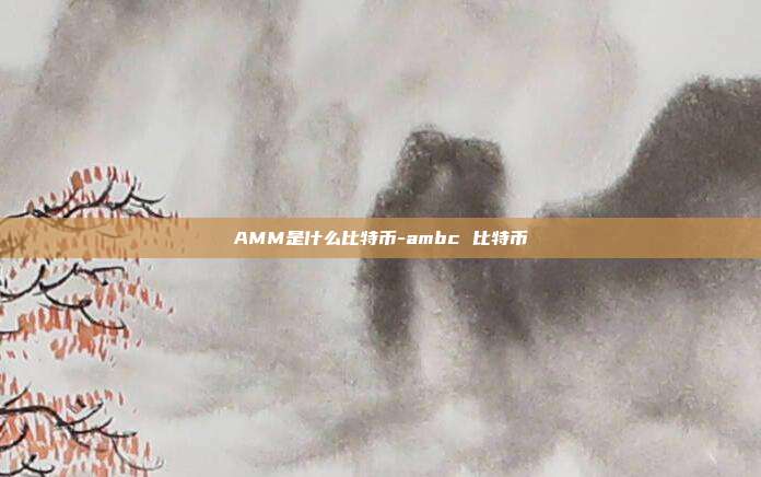 AMM是什么比特币-ambc 比特币