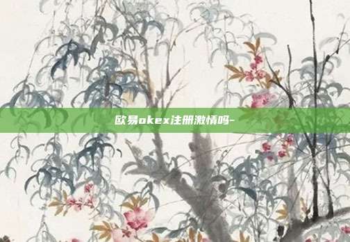 欧易okex注册激情吗-