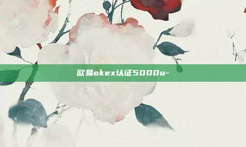 欧易okex认证5000u-