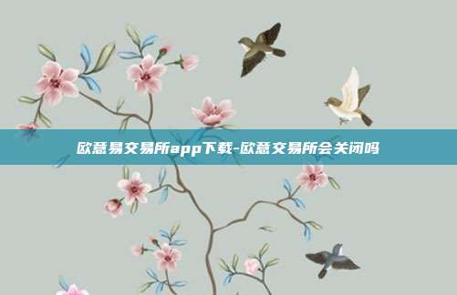 欧意易交易所app下载-欧意交易所会关闭吗