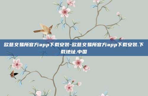 欧意交易所官方app下载安装-欧意交易所官方app下载安装.下载地址.中国