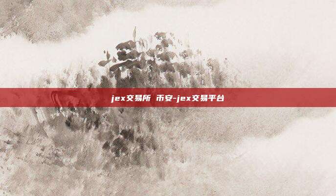 jex交易所 币安-jex交易平台