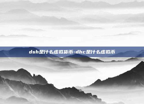 dsh是什么虚拟货币-dhc是什么虚拟币