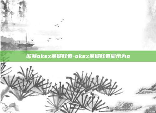 欧易okex多链钱包-okex多链钱包显示为o