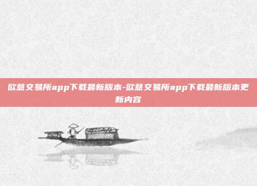 欧意交易所app下载最新版本-欧意交易所app下载最新版本更新内容