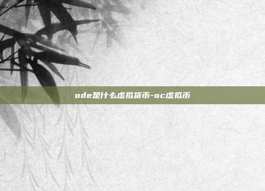 ode是什么虚拟货币-oc虚拟币