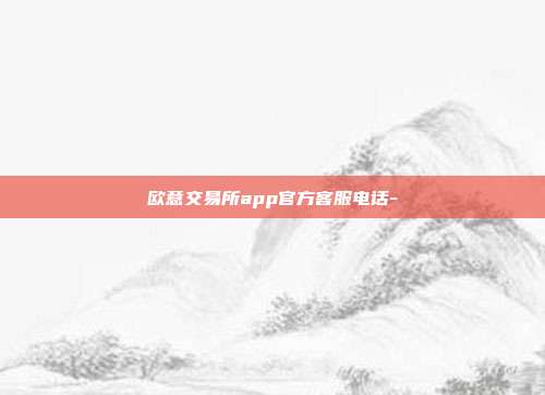 欧意交易所app官方客服电话-