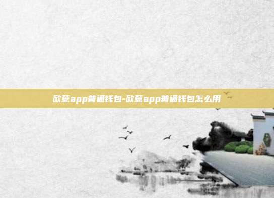 欧意app普通钱包-欧意app普通钱包怎么用