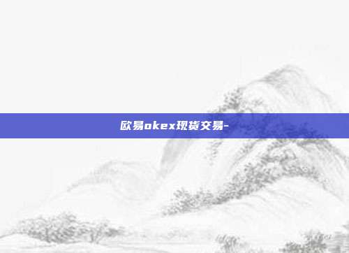 欧易okex现货交易-