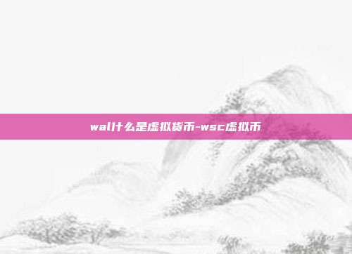 wal什么是虚拟货币-wsc虚拟币