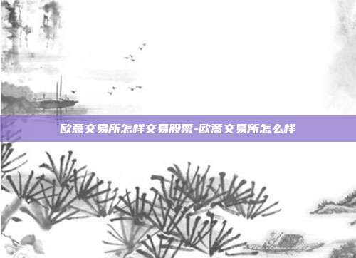 欧意交易所怎样交易股票-欧意交易所怎么样