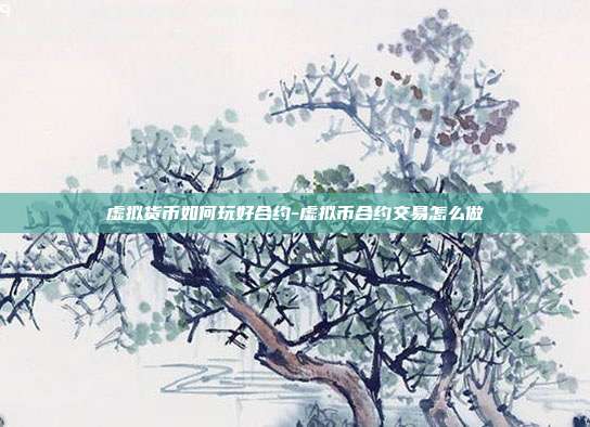 虚拟货币如何玩好合约-虚拟币合约交易怎么做