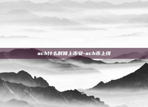 ach什么时候上币安-ach币上线