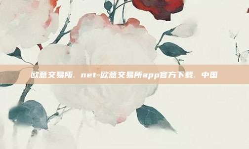 欧意交易所. net-欧意交易所app官方下载. 中国