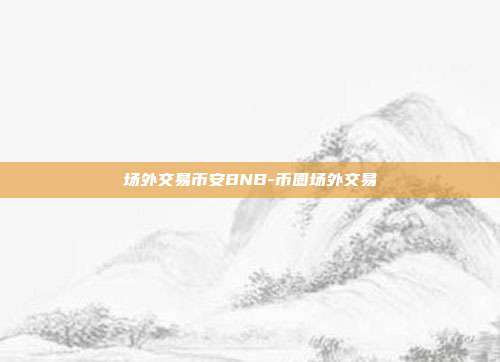 场外交易币安BNB-币圈场外交易