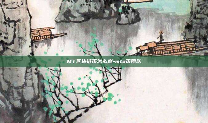 MT区块链币怎么样-mta币团队