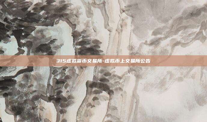 315虚拟货币交易所-虚拟币上交易所公告