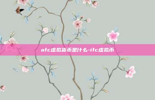 ofc虚拟货币是什么-ifc虚拟币