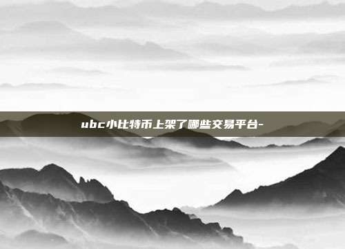 ubc小比特币上架了哪些交易平台-